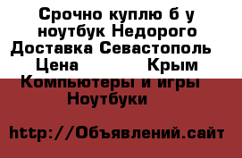 Срочно куплю б/у ноутбук.Недорого.Доставка Севастополь › Цена ­ 6 000 - Крым Компьютеры и игры » Ноутбуки   